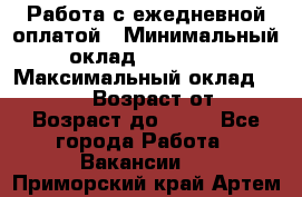 Работа с ежедневной оплатой › Минимальный оклад ­ 30 000 › Максимальный оклад ­ 100 000 › Возраст от ­ 18 › Возраст до ­ 40 - Все города Работа » Вакансии   . Приморский край,Артем г.